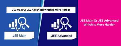JEE Main Or JEE Advanced Which Is More Harder